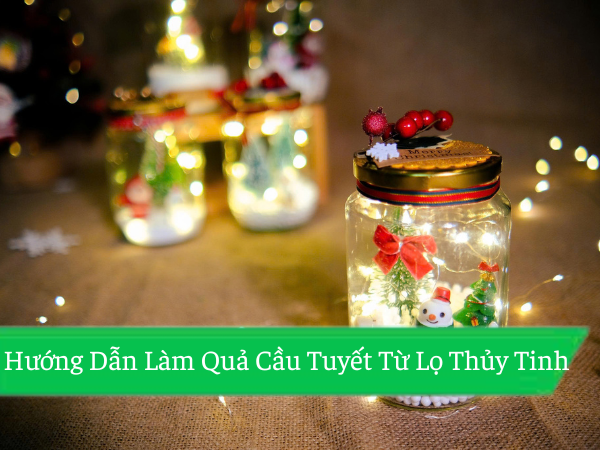 Hướng Dẫn Làm Quả Cầu Tuyết Từ Lọ Thủy Tinh